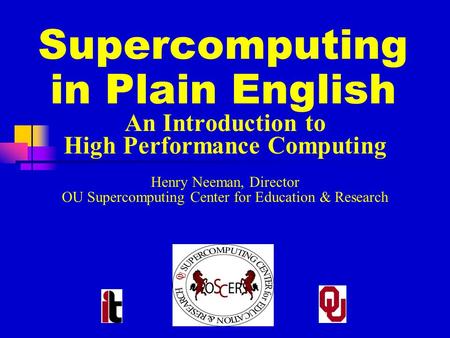 Supercomputing in Plain English An Introduction to High Performance Computing Henry Neeman, Director OU Supercomputing Center for Education & Research.