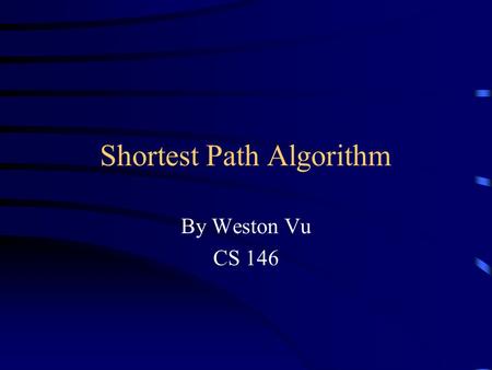 Shortest Path Algorithm By Weston Vu CS 146. What is Shortest Paths? Shortest Paths is a part of the graph algorithm. It is used to calculate the shortest.