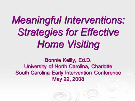 Meaningful Interventions: Strategies for Effective Home Visiting Bonnie Keilty, Ed.D. University of North Carolina, Charlotte South Carolina Early Intervention.