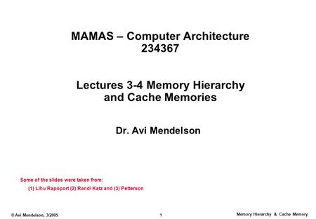 Memory Hierarchy & Cache Memory © Avi Mendelson, 3/2005 1 MAMAS – Computer Architecture 234367 Lectures 3-4 Memory Hierarchy and Cache Memories Dr. Avi.