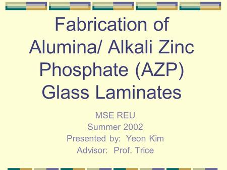 Fabrication of Alumina/ Alkali Zinc Phosphate (AZP) Glass Laminates MSE REU Summer 2002 Presented by: Yeon Kim Advisor: Prof. Trice.