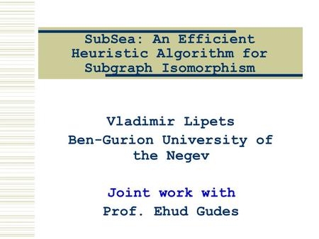 SubSea: An Efficient Heuristic Algorithm for Subgraph Isomorphism Vladimir Lipets Ben-Gurion University of the Negev Joint work with Prof. Ehud Gudes.