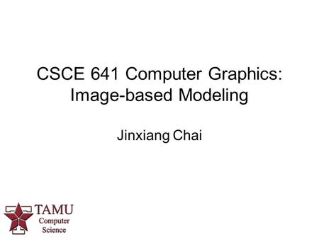 CSCE 641 Computer Graphics: Image-based Modeling Jinxiang Chai.