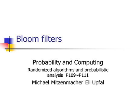 Bloom filters Probability and Computing Randomized algorithms and probabilistic analysis P109~P111 Michael Mitzenmacher Eli Upfal.