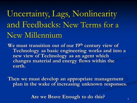 1 Uncertainty, Lags, Nonlinearity and Feedbacks: New Terms for a New Millennium We must transition out of our 19 th century view of Technology as basic.