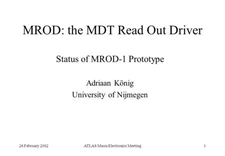 26 February 2002ATLAS Muon Electronics Meeting1 MROD: the MDT Read Out Driver Status of MROD-1 Prototype Adriaan König University of Nijmegen.