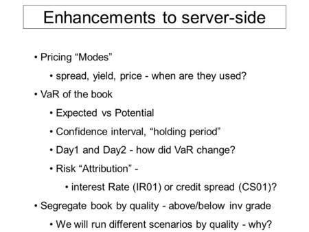 Enhancements to server-side Pricing “Modes” spread, yield, price - when are they used? VaR of the book Expected vs Potential Confidence interval, “holding.