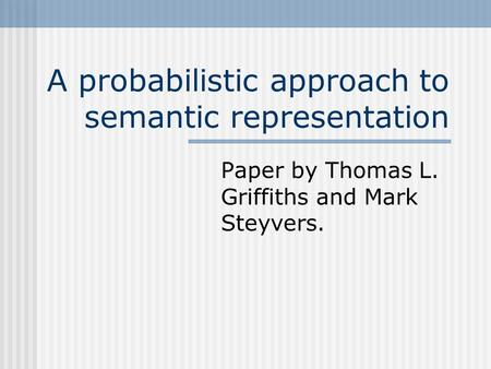 A probabilistic approach to semantic representation Paper by Thomas L. Griffiths and Mark Steyvers.