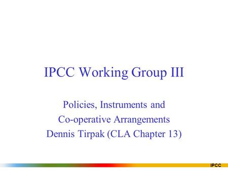 IPCC IPCC Working Group III Policies, Instruments and Co-operative Arrangements Dennis Tirpak (CLA Chapter 13)