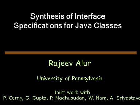 Synthesis of Interface Specifications for Java Classes Rajeev Alur University of Pennsylvania Joint work with P. Cerny, G. Gupta, P. Madhusudan, W. Nam,