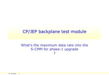 Uli Schäfer 1 CP/JEP backplane test module What’s the maximum data rate into the S-CMM for phase-1 upgrade ?