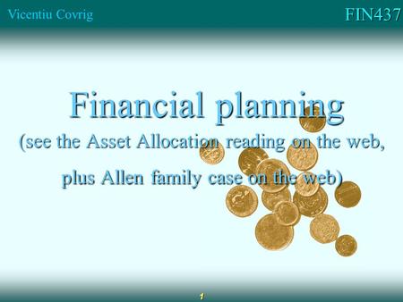 FIN437 Vicentiu Covrig 1 Financial planning Financial planning (see the Asset Allocation reading on the web, plus Allen family case on the web)