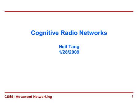 CS541 Advanced Networking 1 Cognitive Radio Networks Neil Tang 1/28/2009.