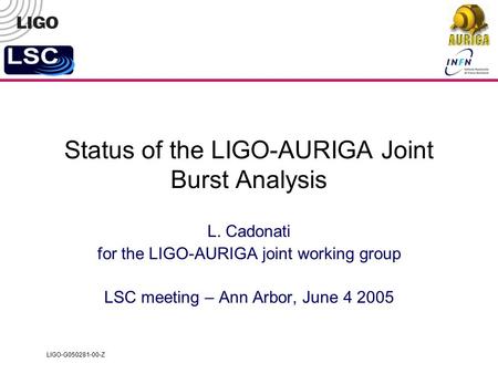 LIGO-G050281-00-Z Status of the LIGO-AURIGA Joint Burst Analysis L. Cadonati for the LIGO-AURIGA joint working group LSC meeting – Ann Arbor, June 4 2005.
