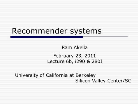 Recommender systems Ram Akella February 23, 2011 Lecture 6b, i290 & 280I University of California at Berkeley Silicon Valley Center/SC.