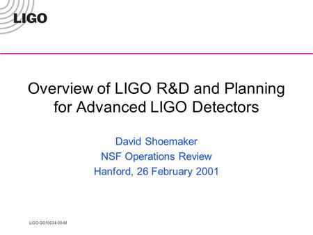 LIGO-G010034-00-M Overview of LIGO R&D and Planning for Advanced LIGO Detectors David Shoemaker NSF Operations Review Hanford, 26 February 2001.