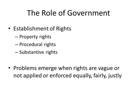 The Role of Government Establishment of Rights – Property rights – Procedural rights – Substantive rights Problems emerge when rights are vague or not.