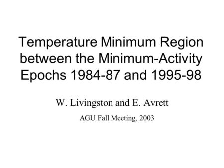 Temperature Minimum Region between the Minimum-Activity Epochs 1984-87 and 1995-98 W. Livingston and E. Avrett AGU Fall Meeting, 2003.