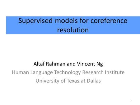 Supervised models for coreference resolution Altaf Rahman and Vincent Ng Human Language Technology Research Institute University of Texas at Dallas 1.