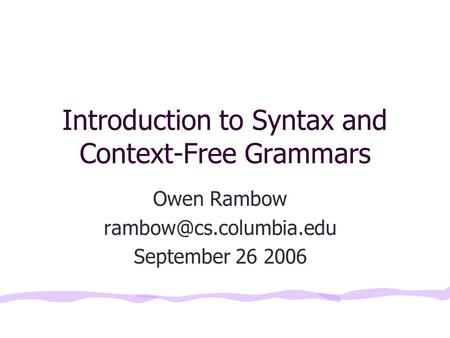 Introduction to Syntax and Context-Free Grammars Owen Rambow September 26 2006.