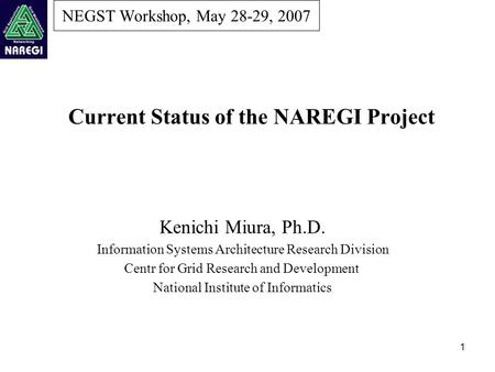 1 NEGST Workshop, May 28-29, 2007 Current Status of the NAREGI Project Kenichi Miura, Ph.D. Information Systems Architecture Research Division Centr for.