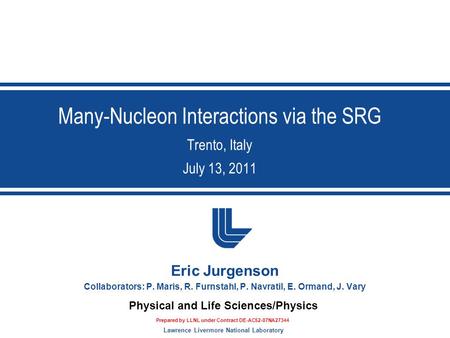 Lawrence Livermore National Laboratory Physical and Life Sciences/Physics Many-Nucleon Interactions via the SRG Trento, Italy July 13, 2011 Eric Jurgenson.