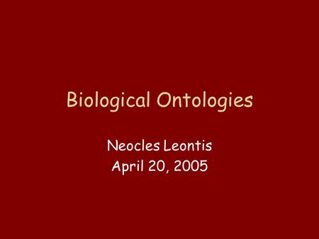 Biological Ontologies Neocles Leontis April 20, 2005.