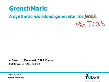 June 25, 2015 1 GrenchMark: A synthetic workload generator for Grids KOALA Workshop A. Iosup, H. Mohamed, D.H.J. Epema PDS Group, ST/EWI, TU Delft.