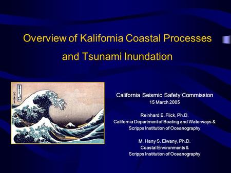 Overview of Kalifornia Coastal Processes and Tsunami Inundation California Seismic Safety Commission 15 March 2005 Reinhard E. Flick, Ph.D. California.