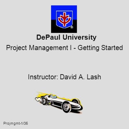 Projmgmt-1/35 DePaul University Project Management I - Getting Started Instructor: David A. Lash.