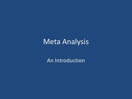 Meta Analysis An Introduction. What… is… it? A “study of studies,” i.e., averaging results across studies in a given domain to get a better estimate of.