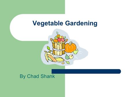 Vegetable Gardening By Chad Shank. Why Plant a Garden? Fresh Food Exercise Satisfaction.