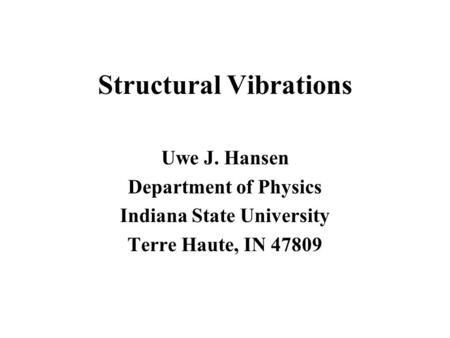 Structural Vibrations Uwe J. Hansen Department of Physics Indiana State University Terre Haute, IN 47809.