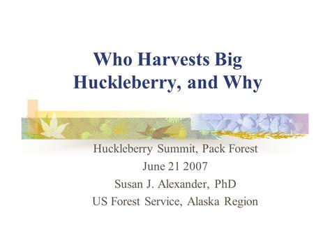 Who Harvests Big Huckleberry, and Why Huckleberry Summit, Pack Forest June 21 2007 Susan J. Alexander, PhD US Forest Service, Alaska Region.