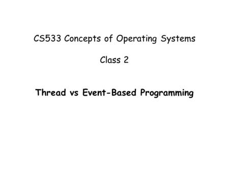 CS533 Concepts of Operating Systems Class 2 Thread vs Event-Based Programming.