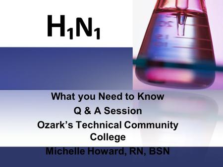 H ₁N₁ What you Need to Know Q & A Session Ozark’s Technical Community College Michelle Howard, RN, BSN.
