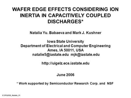 WAFER EDGE EFFECTS CONSIDERING ION INERTIA IN CAPACITIVELY COUPLED DISCHARGES* Natalia Yu. Babaeva and Mark J. Kushner Iowa State University Department.