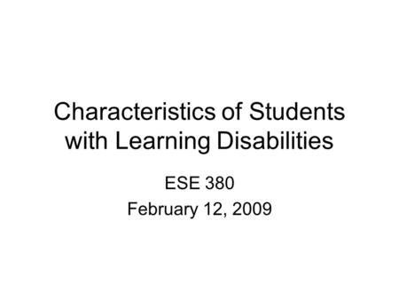 Characteristics of Students with Learning Disabilities ESE 380 February 12, 2009.