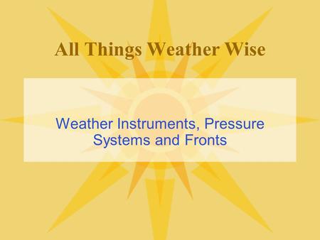 All Things Weather Wise Weather Instruments, Pressure Systems and Fronts.
