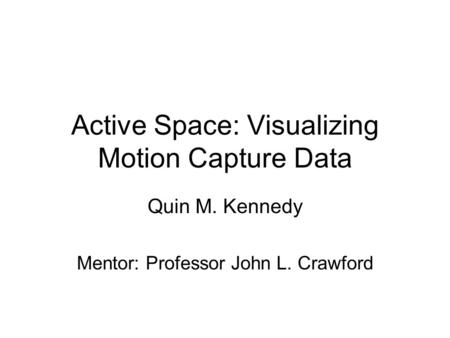 Active Space: Visualizing Motion Capture Data Quin M. Kennedy Mentor: Professor John L. Crawford.