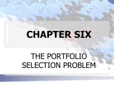CHAPTER SIX THE PORTFOLIO SELECTION PROBLEM. INTRODUCTION n THE BASIC PROBLEM: given uncertain outcomes, what risky securities should an investor own?
