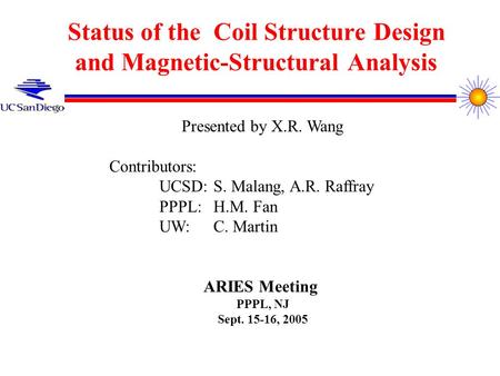 Status of the Coil Structure Design and Magnetic-Structural Analysis Presented by X.R. Wang Contributors: UCSD: S. Malang, A.R. Raffray PPPL: H.M. Fan.
