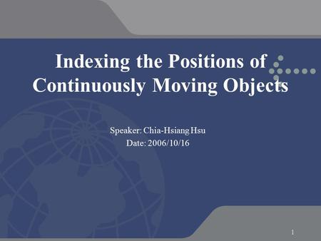1 Indexing the Positions of Continuously Moving Objects Speaker: Chia-Hsiang Hsu Date: 2006/10/16.