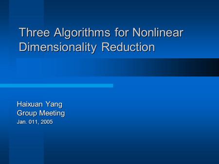 Three Algorithms for Nonlinear Dimensionality Reduction Haixuan Yang Group Meeting Jan. 011, 2005.