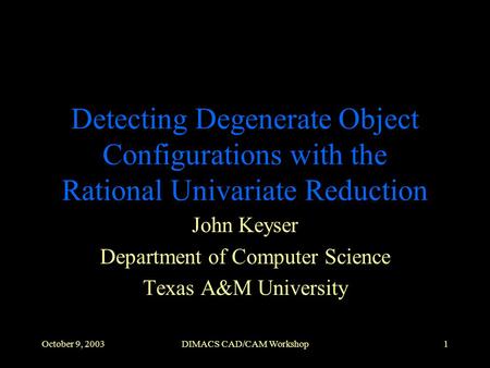 October 9, 2003DIMACS CAD/CAM Workshop1 Detecting Degenerate Object Configurations with the Rational Univariate Reduction John Keyser Department of Computer.