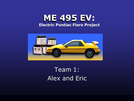 ME 495 EV Team 1: Alex and Eric ME 495 EV: Electric Pontiac Fiero Project.