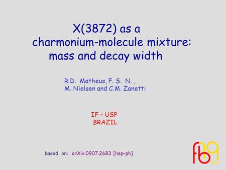 R.D. Matheus, F. S. N., M. Nielsen and C.M. Zanetti IF – USP BRAZIL based on: X(3872) as a charmonium-molecule mixture: mass and decay width arXiv:0907.2683.