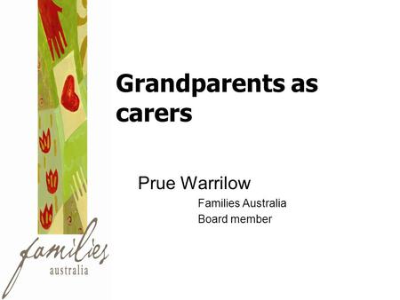 Grandparents as carers Prue Warrilow Families Australia Board member.