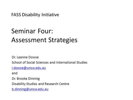 FASS Disability Initiative Seminar Four: Assessment Strategies Dr. Leanne Dowse School of Social Sciences and International Studies