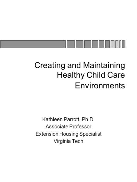 Creating and Maintaining Healthy Child Care Environments Kathleen Parrott, Ph.D. Associate Professor Extension Housing Specialist Virginia Tech.